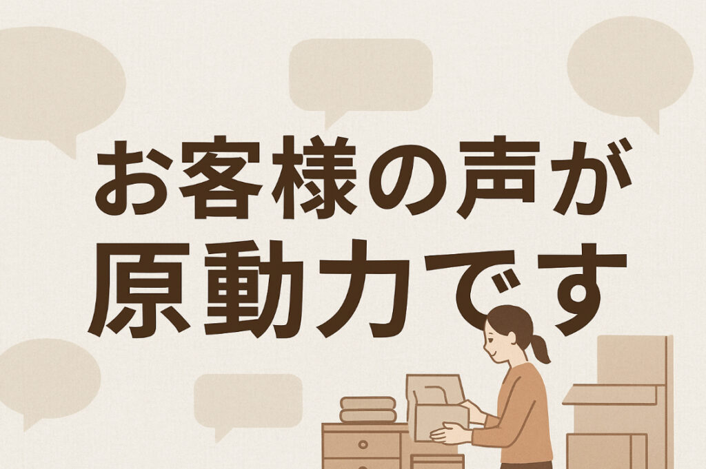 お客様の声が原動力です！